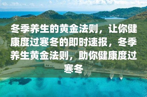冬季養生的黃金法則，讓你健康度過寒冬的即時速報，冬季養生黃金法則，助你健康度過寒冬