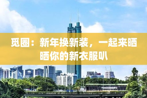 覓圈：新年換新裝，一起來曬曬你的新衣服叭