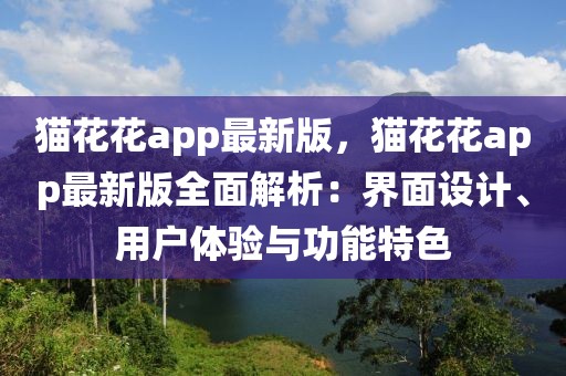 貓花花app最新版，貓花花app最新版全面解析：界面設計、用戶體驗與功能特色