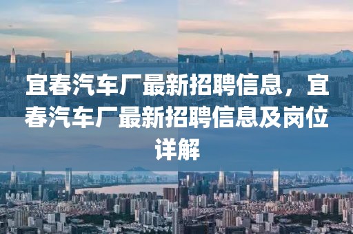宜春汽車廠最新招聘信息，宜春汽車廠最新招聘信息及崗位詳解