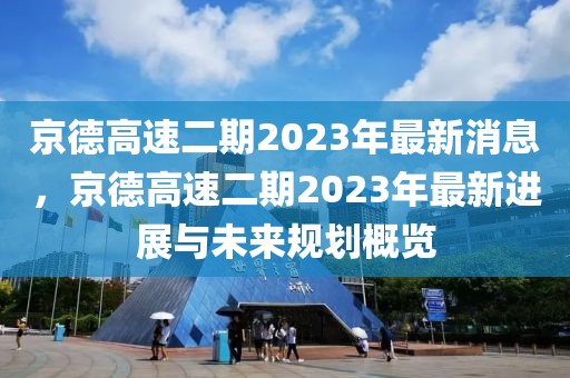 京德高速二期2023年最新消息，京德高速二期2023年最新進展與未來規劃概覽