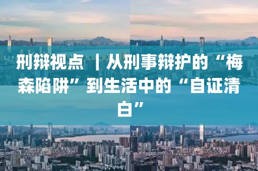刑辯視點 ｜從刑事辯護的“梅森陷阱”到生活中的“自證清白”