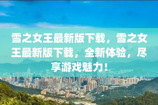 雪之女王最新版下載，雪之女王最新版下載，全新體驗，盡享游戲魅力！
