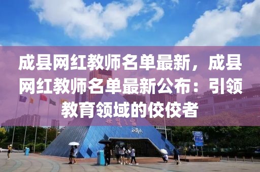 成縣網紅教師名單最新，成縣網紅教師名單最新公布：引領教育領域的佼佼者