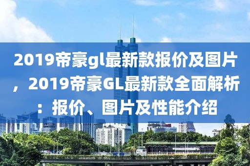 2019帝豪gl最新款報價及圖片，2019帝豪GL最新款全面解析：報價、圖片及性能介紹