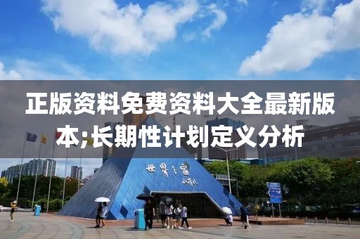 正版資料免費(fèi)資料大全最新版本;長期性計(jì)劃定義分析