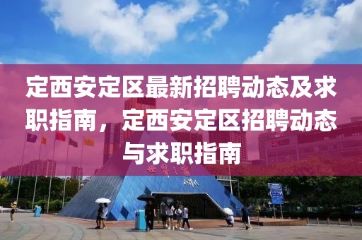 定西安定區最新招聘動態及求職指南，定西安定區招聘動態與求職指南