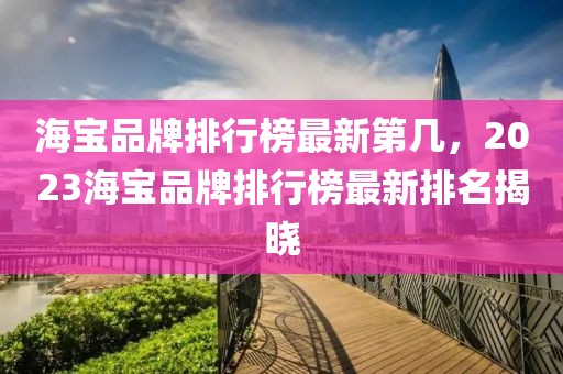 海寶品牌排行榜最新第幾，2023海寶品牌排行榜最新排名揭曉