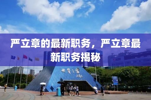 嚴立章的最新職務(wù)，嚴立章最新職務(wù)揭秘