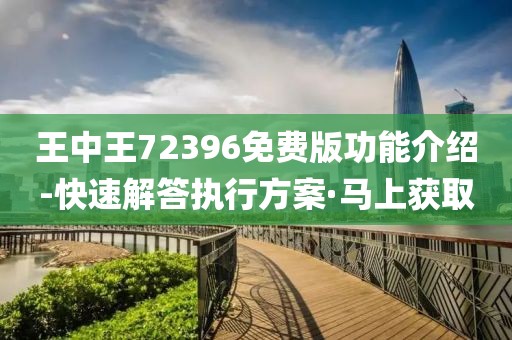 王中王72396免費(fèi)版功能介紹-快速解答執(zhí)行方案·馬上獲取