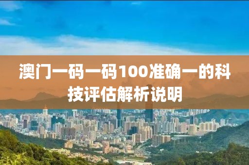 澳門一碼一碼100準確一的科技評估解析說明
