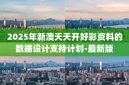 2025年新澳天天開好彩資料的數(shù)據(jù)設(shè)計(jì)支持計(jì)劃-最新版
