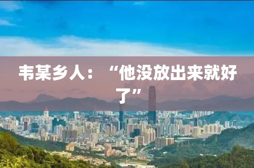 韋某鄉人：“他沒放出來就好了”