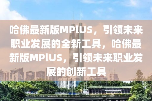 哈佛最新版MPlUS，引領未來職業發展的全新工具，哈佛最新版MPlUS，引領未來職業發展的創新工具
