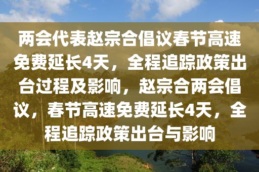 兩會(huì)代表趙宗合倡議春節(jié)高速免費(fèi)延長(zhǎng)4天，全程追蹤政策出臺(tái)過程及影響，趙宗合兩會(huì)倡議，春節(jié)高速免費(fèi)延長(zhǎng)4天，全程追蹤政策出臺(tái)與影響