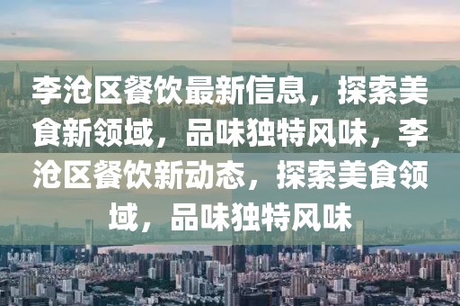 李滄區餐飲最新信息，探索美食新領域，品味獨特風味，李滄區餐飲新動態，探索美食領域，品味獨特風味