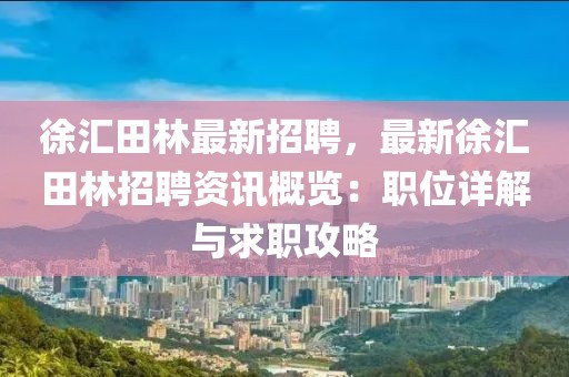 徐匯田林最新招聘，最新徐匯田林招聘資訊概覽：職位詳解與求職攻略