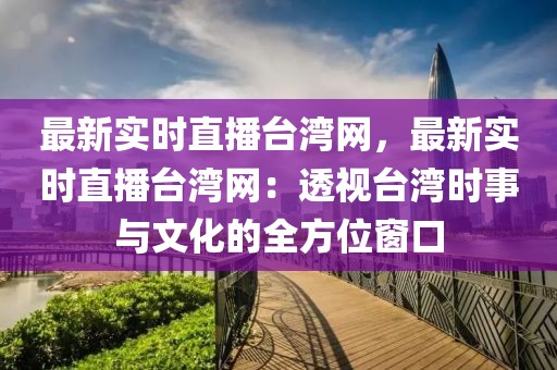 最新實(shí)時(shí)直播臺(tái)灣網(wǎng)，最新實(shí)時(shí)直播臺(tái)灣網(wǎng)：透視臺(tái)灣時(shí)事與文化的全方位窗口