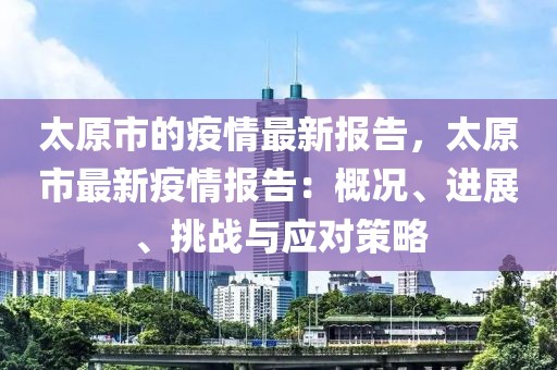 太原市的疫情最新報告，太原市最新疫情報告：概況、進展、挑戰與應對策略