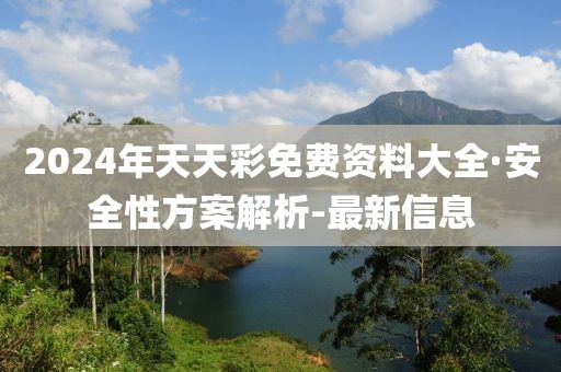 2024年天天彩免費資料大全·安全性方案解析-最新信息
