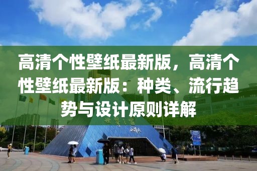 高清個性壁紙最新版，高清個性壁紙最新版：種類、流行趨勢與設(shè)計原則詳解