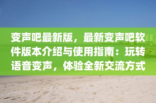 變聲吧最新版，最新變聲吧軟件版本介紹與使用指南：玩轉語音變聲，體驗全新交流方式
