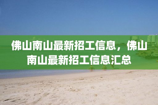 佛山南山最新招工信息，佛山南山最新招工信息匯總