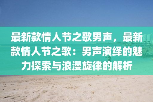 最新款情人節之歌男聲，最新款情人節之歌：男聲演繹的魅力探索與浪漫旋律的解析