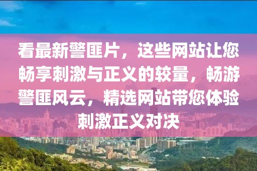 看最新警匪片，這些網(wǎng)站讓您暢享刺激與正義的較量，暢游警匪風(fēng)云，精選網(wǎng)站帶您體驗(yàn)刺激正義對(duì)決