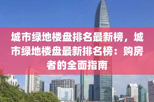 城市綠地樓盤排名最新榜，城市綠地樓盤最新排名榜：購房者的全面指南