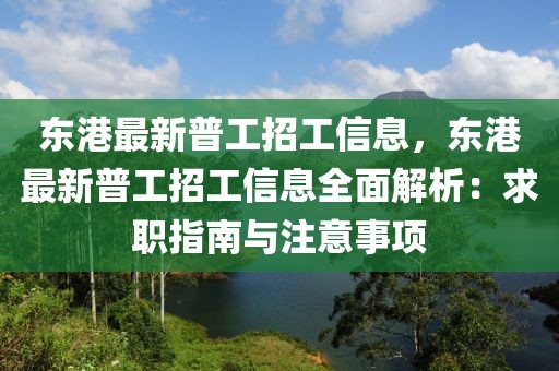 東港最新普工招工信息，東港最新普工招工信息全面解析：求職指南與注意事項