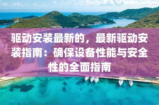 驅動安裝最新的，最新驅動安裝指南：確保設備性能與安全性的全面指南