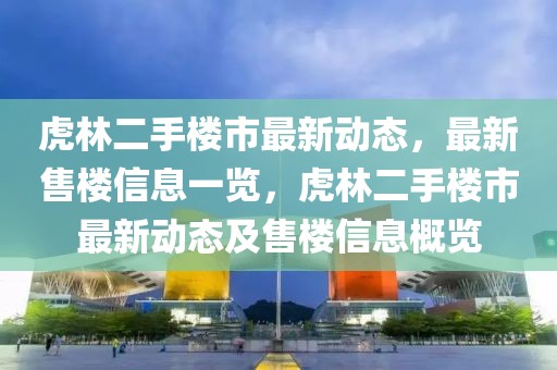 虎林二手樓市最新動態，最新售樓信息一覽，虎林二手樓市最新動態及售樓信息概覽