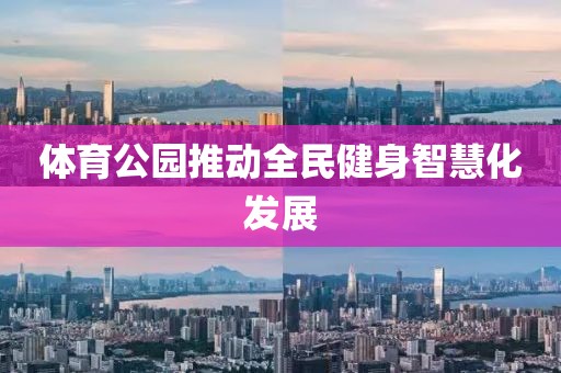 體育公園推動全民健身智慧化發展