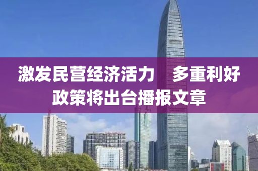 激發民營經濟活力　多重利好政策將出臺播報文章