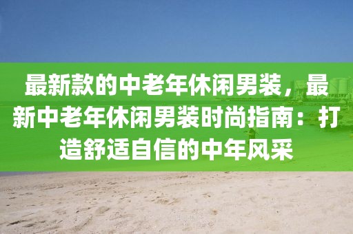 最新款的中老年休閑男裝，最新中老年休閑男裝時尚指南：打造舒適自信的中年風采