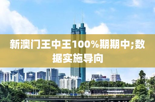 新澳門王中王100%期期中;數據實施導向
