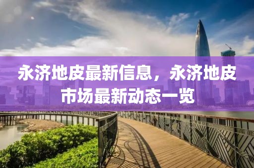 永濟地皮最新信息，永濟地皮市場最新動態一覽
