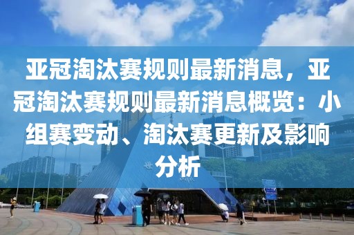 亞冠淘汰賽規(guī)則最新消息，亞冠淘汰賽規(guī)則最新消息概覽：小組賽變動、淘汰賽更新及影響分析