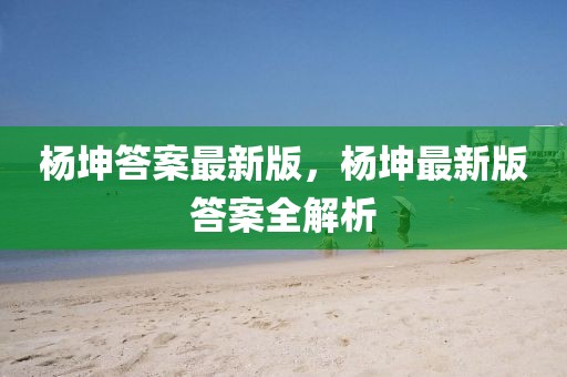 楊坤答案最新版，楊坤最新版答案全解析