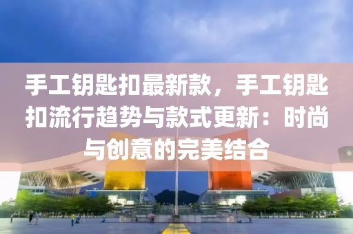 手工鑰匙扣最新款，手工鑰匙扣流行趨勢與款式更新：時尚與創(chuàng)意的完美結(jié)合
