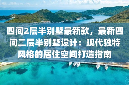 四間2層半別墅最新款，最新四間二層半別墅設計：現代獨特風格的居住空間打造指南