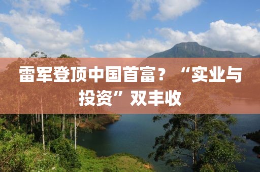 雷軍登頂中國首富？“實業與投資”雙豐收