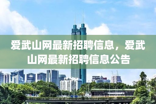 愛武山網最新招聘信息，愛武山網最新招聘信息公告