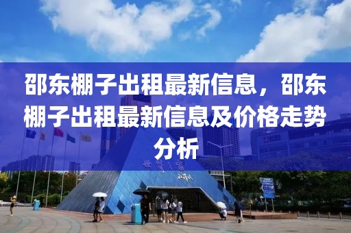 邵東棚子出租最新信息，邵東棚子出租最新信息及價(jià)格走勢分析