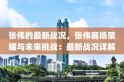 張偉的最新戰(zhàn)況，張偉賽場榮耀與未來挑戰(zhàn)：最新戰(zhàn)況詳解