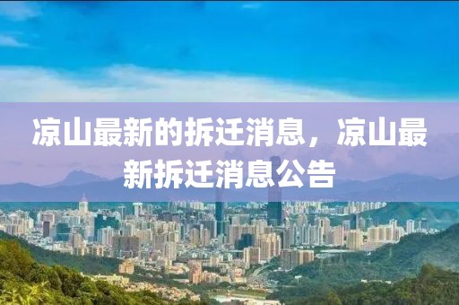 涼山最新的拆遷消息，涼山最新拆遷消息公告