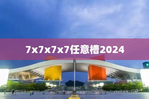 7x7x7x7任意槽2024