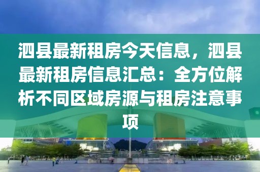 泗縣最新租房今天信息，泗縣最新租房信息匯總：全方位解析不同區域房源與租房注意事項