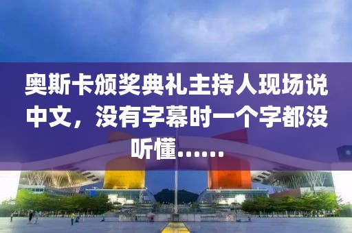 奧斯卡頒獎典禮主持人現場說中文，沒有字幕時一個字都沒聽懂……
